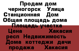 Продам дом черногорск › Улица ­ Станционная › Дом ­ 49 › Общая площадь дома ­ 45 › Площадь участка ­ 10 › Цена ­ 850 000 - Хакасия респ. Недвижимость » Дома, коттеджи, дачи продажа   . Хакасия респ.